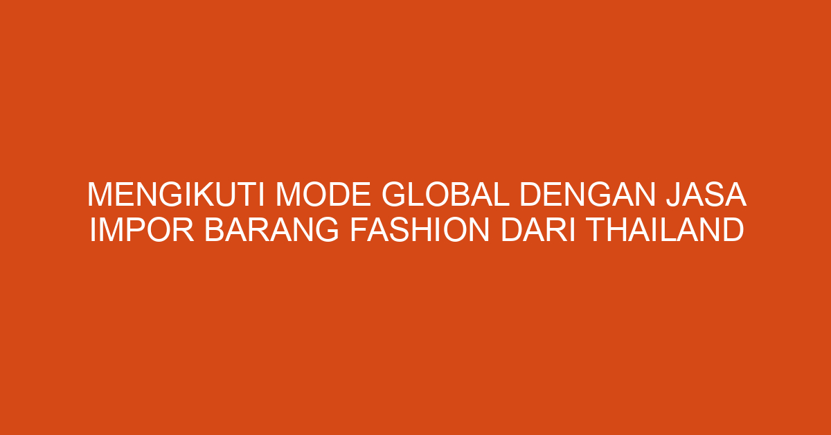 Mengikuti Mode Global dengan Jasa Impor Barang Fashion dari Thailand