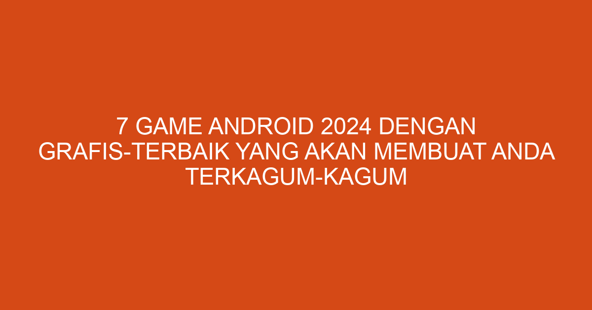 7 Game Android 2024 dengan Grafis-Terbaik yang Akan Membuat Anda Terkagum-Kagum